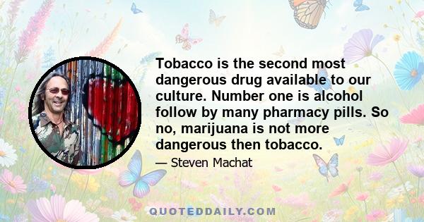 Tobacco is the second most dangerous drug available to our culture. Number one is alcohol follow by many pharmacy pills. So no, marijuana is not more dangerous then tobacco.