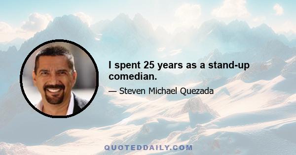 I spent 25 years as a stand-up comedian.