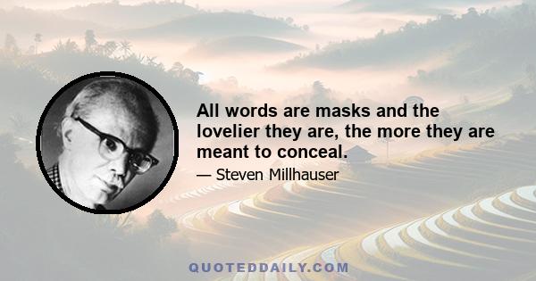 All words are masks and the lovelier they are, the more they are meant to conceal.