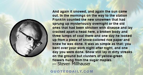 And again it snowed, and again the sun came out. In the mornings on the way to the station Franklin counted the new snowmen that had sprung up mysteriously overnight or the old ones that had been stricken with disease