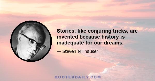 Stories, like conjuring tricks, are invented because history is inadequate for our dreams.