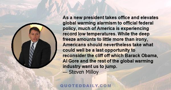 As a new president takes office and elevates global warming alarmism to official federal policy, much of America is experiencing record low temperatures. While the deep freeze amounts to little more than irony,