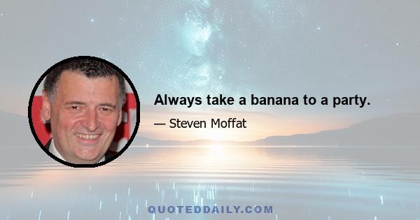 Always take a banana to a party.