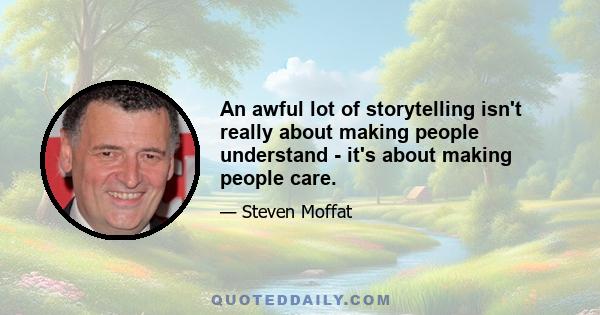 An awful lot of storytelling isn't really about making people understand - it's about making people care.