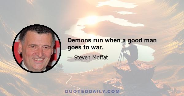 Demons run when a good man goes to war.