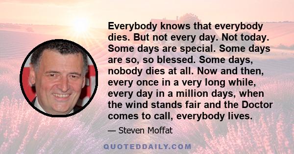 Everybody knows that everybody dies. But not every day. Not today. Some days are special. Some days are so, so blessed. Some days, nobody dies at all. Now and then, every once in a very long while, every day in a