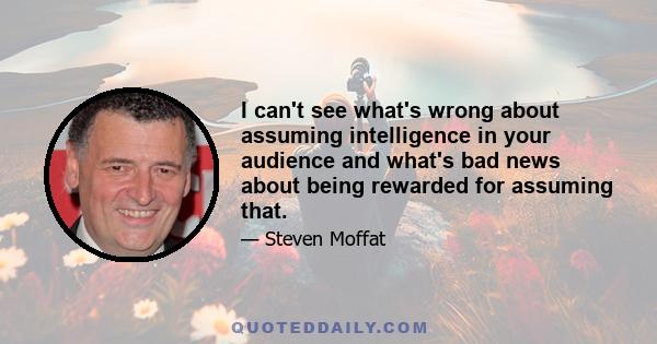 I can't see what's wrong about assuming intelligence in your audience and what's bad news about being rewarded for assuming that.