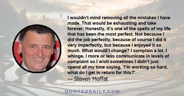 I wouldn't mind removing all the mistakes I have made. That would be exhausting and take forever. Honestly, it's one of the spells of my life that has been the most perfect. Not because I did the job perfectly, because