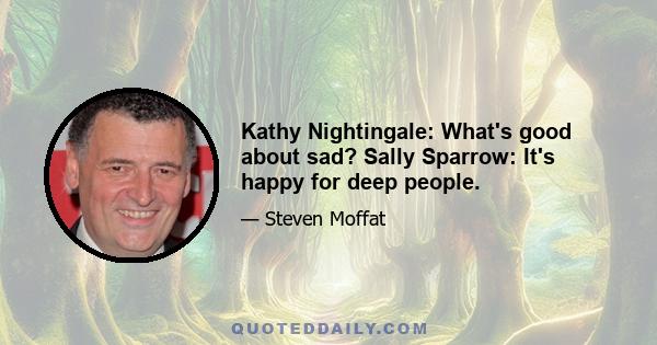 Kathy Nightingale: What's good about sad? Sally Sparrow: It's happy for deep people.