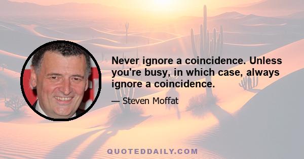 Never ignore a coincidence. Unless you're busy, in which case, always ignore a coincidence.