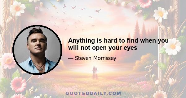 Anything is hard to find when you will not open your eyes