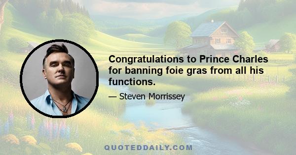 Congratulations to Prince Charles for banning foie gras from all his functions.