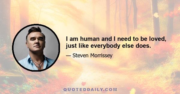 I am human and I need to be loved, just like everybody else does.