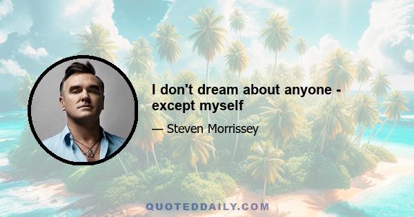 I don't dream about anyone - except myself