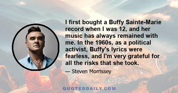 I first bought a Buffy Sainte-Marie record when I was 12, and her music has always remained with me. In the 1960s, as a political activist, Buffy's lyrics were fearless, and I'm very grateful for all the risks that she