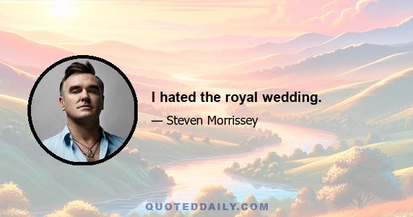 I hated the royal wedding.