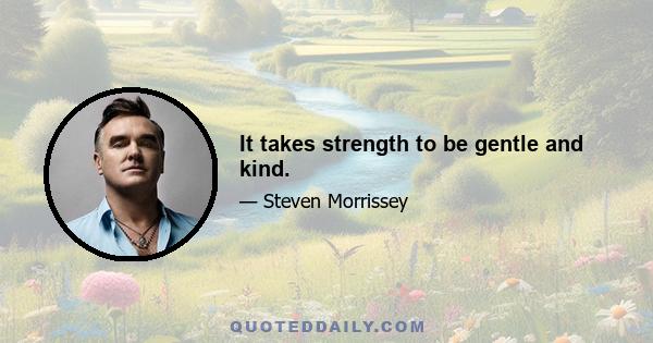 It takes strength to be gentle and kind.