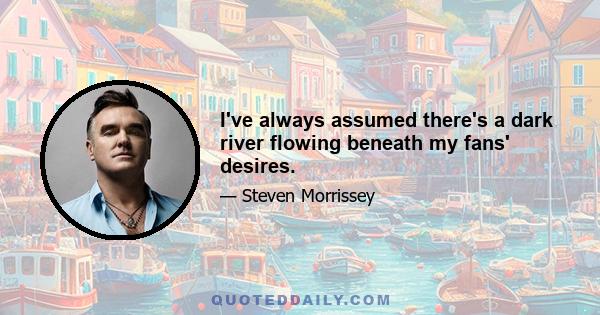 I've always assumed there's a dark river flowing beneath my fans' desires.