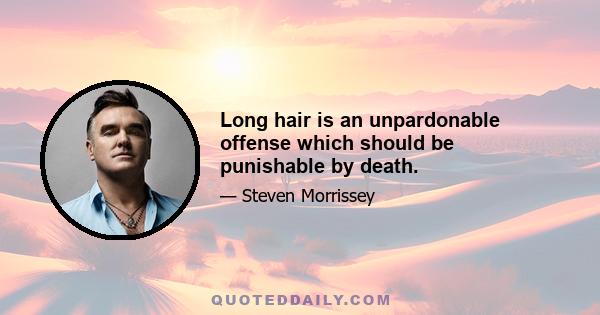 Long hair is an unpardonable offense which should be punishable by death.