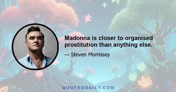 Madonna is closer to organised prostitution than anything else.