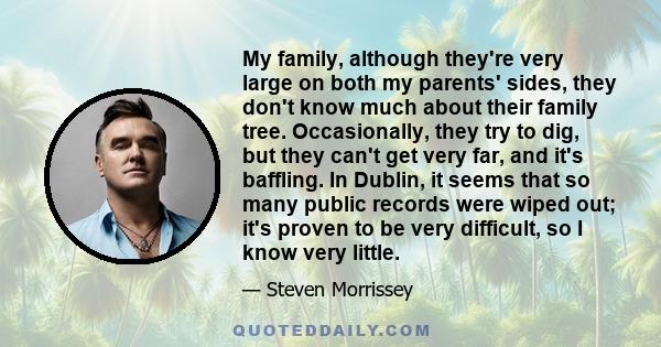 My family, although they're very large on both my parents' sides, they don't know much about their family tree. Occasionally, they try to dig, but they can't get very far, and it's baffling. In Dublin, it seems that so