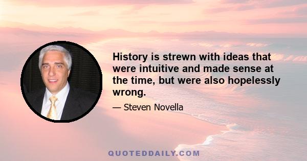 History is strewn with ideas that were intuitive and made sense at the time, but were also hopelessly wrong.