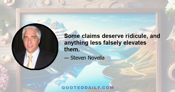 Some claims deserve ridicule, and anything less falsely elevates them.