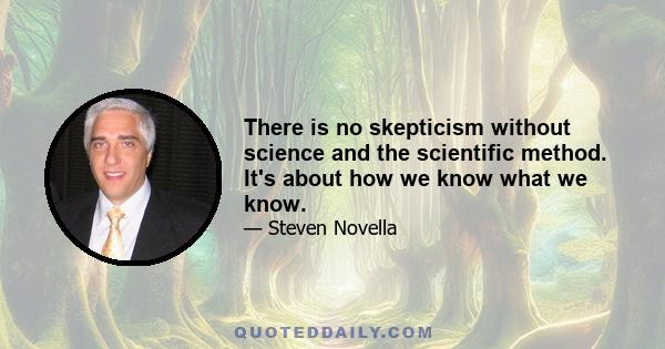 There is no skepticism without science and the scientific method. It's about how we know what we know.