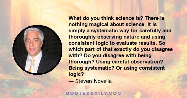 What do you think science is? There is nothing magical about science. It is simply a systematic way for carefully and thoroughly observing nature and using consistent logic to evaluate results. So which part of that