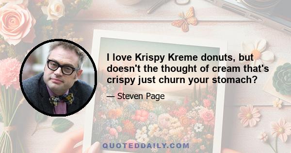 I love Krispy Kreme donuts, but doesn't the thought of cream that's crispy just churn your stomach?