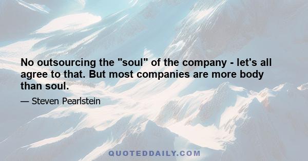 No outsourcing the soul of the company - let's all agree to that. But most companies are more body than soul.