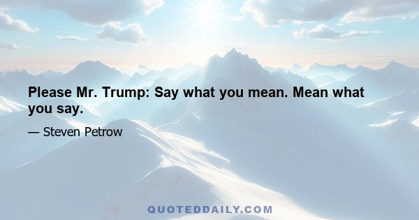 Please Mr. Trump: Say what you mean. Mean what you say.