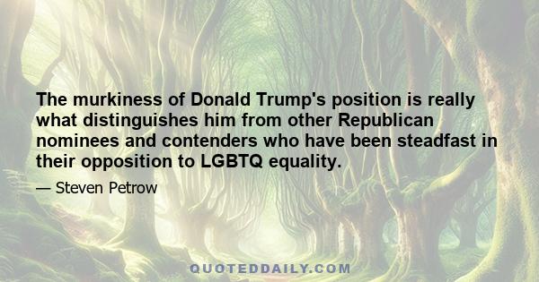 The murkiness of Donald Trump's position is really what distinguishes him from other Republican nominees and contenders who have been steadfast in their opposition to LGBTQ equality.