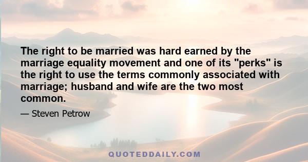 The right to be married was hard earned by the marriage equality movement and one of its perks is the right to use the terms commonly associated with marriage; husband and wife are the two most common.