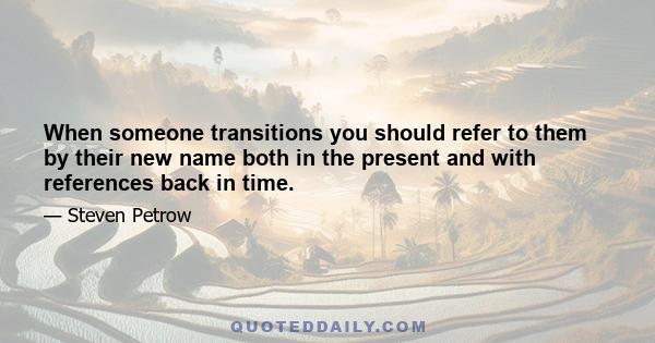 When someone transitions you should refer to them by their new name both in the present and with references back in time.