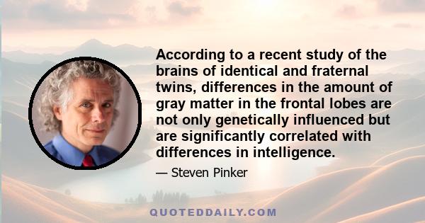 According to a recent study of the brains of identical and fraternal twins, differences in the amount of gray matter in the frontal lobes are not only genetically influenced but are significantly correlated with