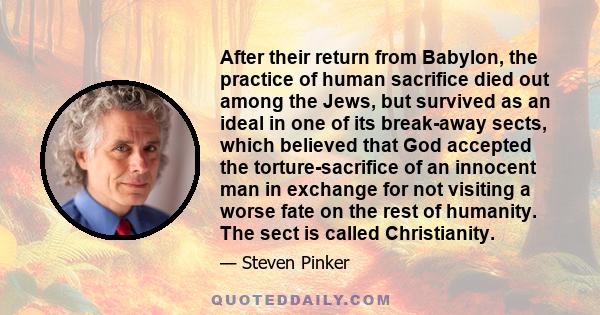 After their return from Babylon, the practice of human sacrifice died out among the Jews, but survived as an ideal in one of its break-away sects, which believed that God accepted the torture-sacrifice of an innocent