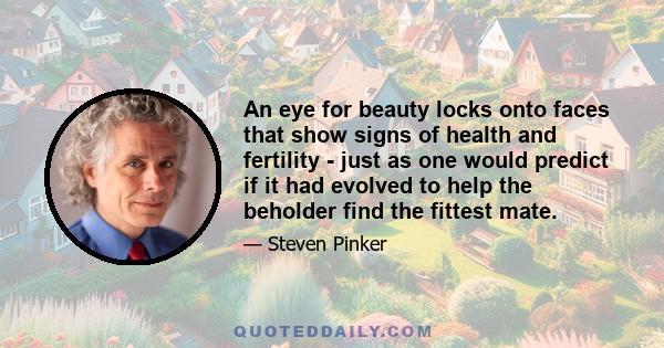 An eye for beauty locks onto faces that show signs of health and fertility - just as one would predict if it had evolved to help the beholder find the fittest mate.