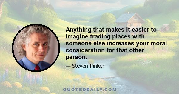 Anything that makes it easier to imagine trading places with someone else increases your moral consideration for that other person.