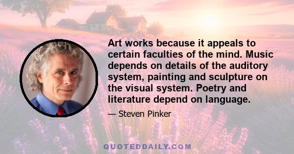 Art works because it appeals to certain faculties of the mind. Music depends on details of the auditory system, painting and sculpture on the visual system. Poetry and literature depend on language.