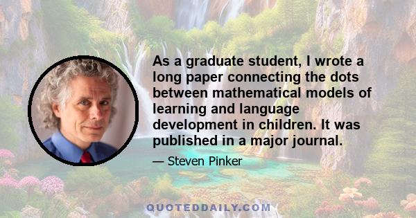 As a graduate student, I wrote a long paper connecting the dots between mathematical models of learning and language development in children. It was published in a major journal.