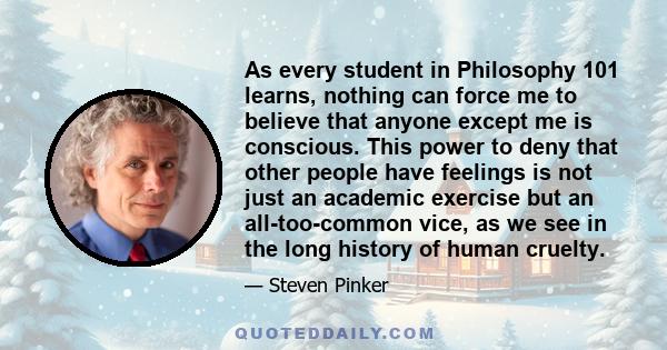 As every student in Philosophy 101 learns, nothing can force me to believe that anyone except me is conscious. This power to deny that other people have feelings is not just an academic exercise but an all-too-common