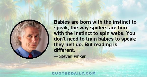 Babies are born with the instinct to speak, the way spiders are born with the instinct to spin webs. You don't need to train babies to speak; they just do. But reading is different.