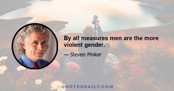 By all measures men are the more violent gender.