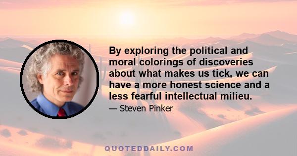 By exploring the political and moral colorings of discoveries about what makes us tick, we can have a more honest science and a less fearful intellectual milieu.