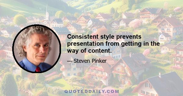 Consistent style prevents presentation from getting in the way of content.