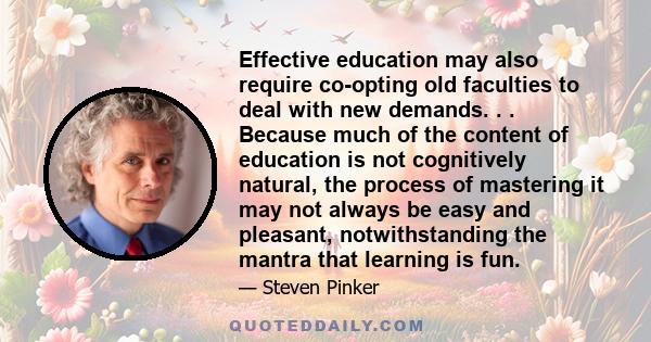 Effective education may also require co-opting old faculties to deal with new demands. . . Because much of the content of education is not cognitively natural, the process of mastering it may not always be easy and