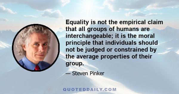 Equality is not the empirical claim that all groups of humans are interchangeable; it is the moral principle that individuals should not be judged or constrained by the average properties of their group.