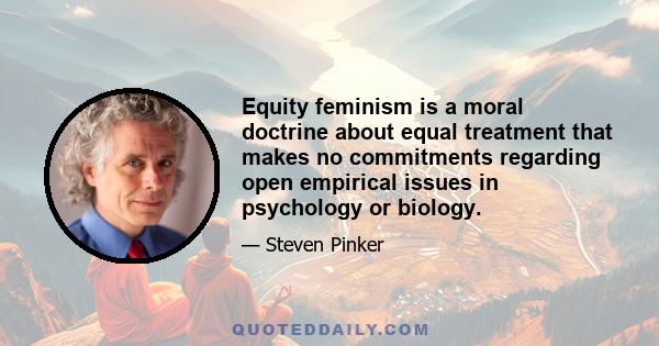 Equity feminism is a moral doctrine about equal treatment that makes no commitments regarding open empirical issues in psychology or biology.