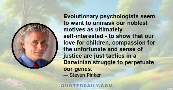 Evolutionary psychologists seem to want to unmask our noblest motives as ultimately self-interested - to show that our love for children, compassion for the unfortunate and sense of justice are just tactics in a